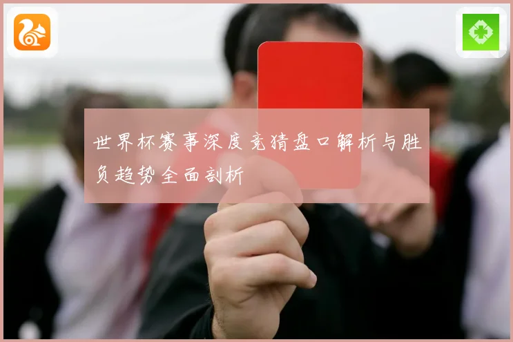 世界杯赛事深度竞猜盘口解析与胜负趋势全面剖析