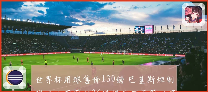世界杯用球售价130镑 巴基斯坦制球工人周薪仅26镑揭示不平等工资差距