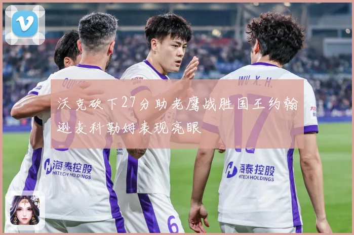 沃克砍下27分助老鹰战胜国王约翰逊麦科勒姆表现亮眼
