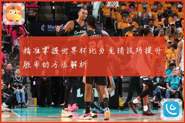 精准掌握世界杯比分竞猜技巧提升胜率的方法解析