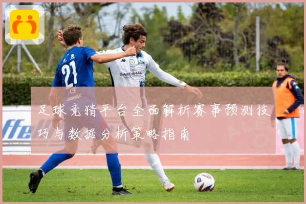 足球竞猜平台全面解析赛事预测技巧与数据分析策略指南