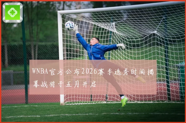 WNBA官方公布2026赛季选秀时间揭幕战将于五月开启