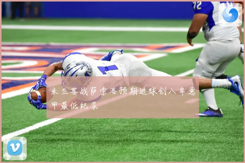 米兰客战萨索洛预期进球创八年意甲最低纪录