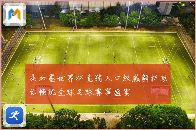 美加墨世界杯竞猜入口权威解析助你畅玩全球足球赛事盛宴