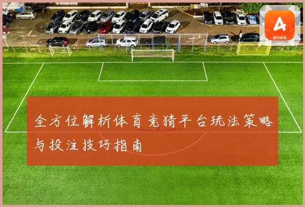 全方位解析体育竞猜平台玩法策略与投注技巧指南