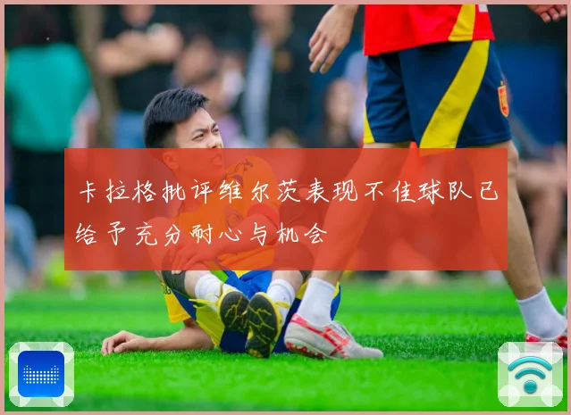 卡拉格批评维尔茨表现不佳球队已给予充分耐心与机会