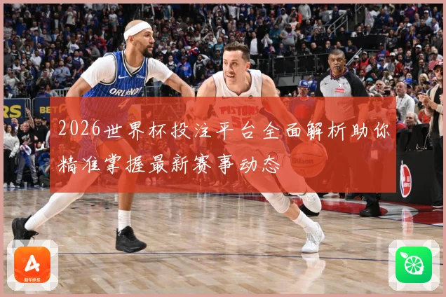 2026世界杯投注平台全面解析助你精准掌握最新赛事动态