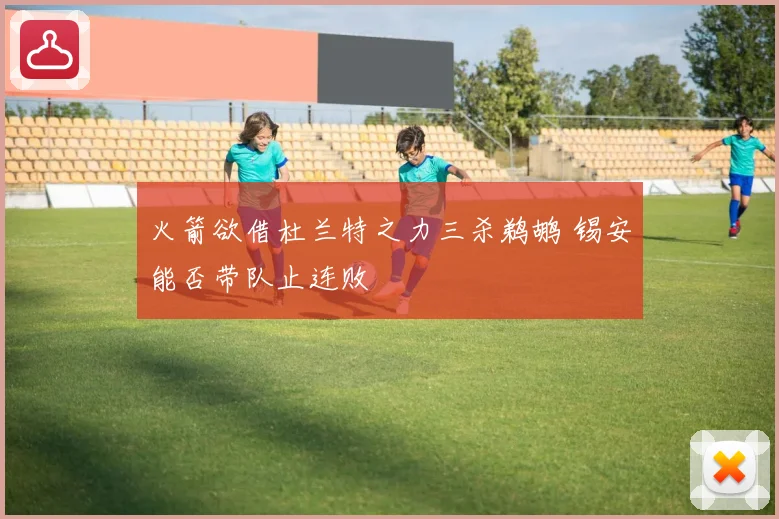 火箭欲借杜兰特之力三杀鹈鹕 锡安能否带队止连败