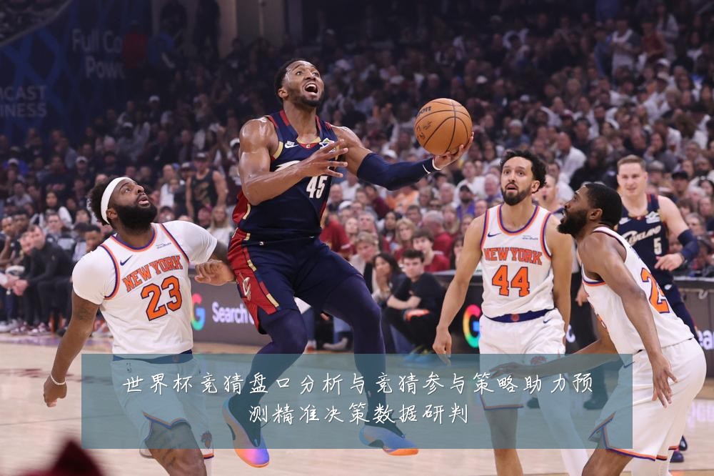 世界杯竞猜盘口分析与竞猜参与策略助力预测精准决策数据研判