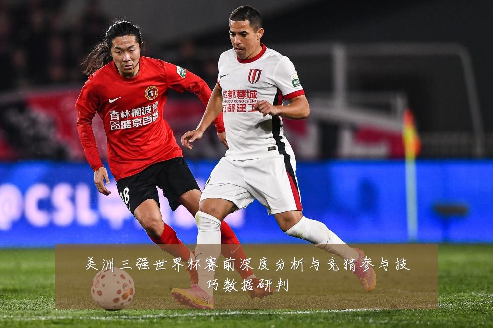 美洲三强世界杯赛前深度分析与竞猜参与技巧数据研判