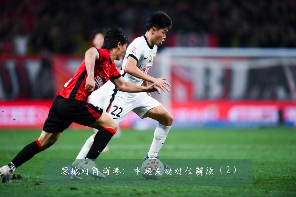 蓉城对阵海港:中超关键对位解读(2)