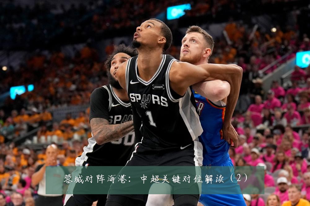 蓉城对阵海港:中超关键对位解读(2)